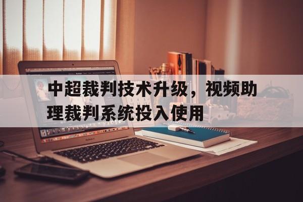 中超裁判技术升级，视频助理裁判系统投入使用的简单介绍