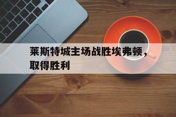 莱斯特城主场战胜埃弗顿，取得胜利